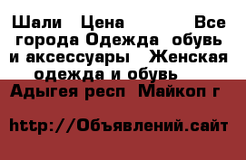 Шали › Цена ­ 3 000 - Все города Одежда, обувь и аксессуары » Женская одежда и обувь   . Адыгея респ.,Майкоп г.